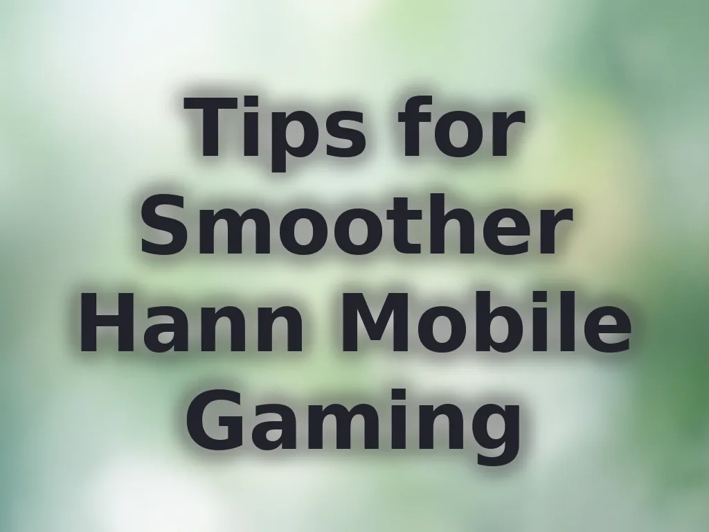 Tips for Smoother Hann Mobile Gaming
